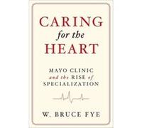 Caring For The Heart: Mayo Clinic And The Rise Of Specialization (Hardcover) W Bruce Fye, (Auteur)