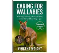 Caring for Wallabies A Comprehensive Pet Owner’s Guide: Housing, Feeding, Health, habitat, ownership and Breeding Tips