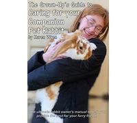 Caring for your Companion Pet Rabbit - a Guide for Grown-Ups: The ultimate rabbit-owner's manual to help you provide the best for your furry friend.