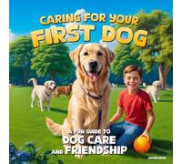 Caring For Your First Dog: A Fun Guide To Dog Care And Friendship