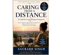 Caring From A Distance : A Guide for Long Distance Caregiver's: How to Support an Aging Parent, Coordinate Care, and Know When to Show Up - When You Don't Live Nearby