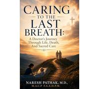 Caring To The Last Breath: A Doctor's Journey Through Life, Death and Sacred Care