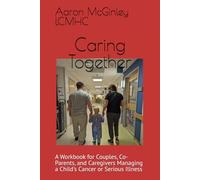 Caring Together: A Workbook for Couples, Co-Parents, and Caregivers Managing a Child's Cancer or Serious Illness