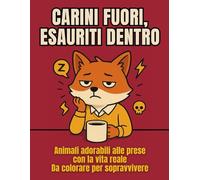 CARINI FUORI, ESAURITI DENTRO: Animali adorabili alle prese con la vita reale - da colorare per sopravvivere
