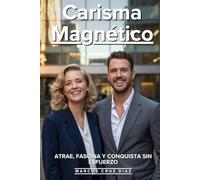 Carisma Magnético: Atrae, Fascina Y Conquista Sin Esfuerzo: Los Secretos De Presencia Personal Que Usan Las Personas Más Influyentes Para Cautivar En Cualquier Situación