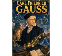 Carl Friedrich Gauss: Mathematics Patterns Numbers Genius Logic Discovery Story Biography