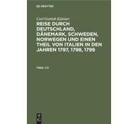 Carl Gottlob Küttner: Reise Durch Deutschland, Dänemark, Schweden, Norwegen Und Einen Theil Von Italien In Den Jahren 1797, 1798, 1799. Theil 1/2