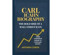 Carl Icahn Biography: The Bold Rise of a Wall Street Icon-From Corporate Raider to Capitalist Legend