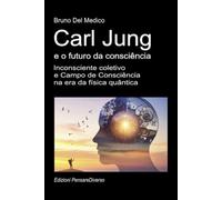 Carl Jung e o futuro da consciência: Inconsciente coletivo e Campo de Consciência na era da física quântica.