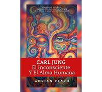 Carl Jung, El Inconsciente Y El Alma Humana: Símbolos, Sueños, Arquetipos Del Inconsciente Y El Viaje Hacia La Individuación