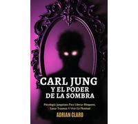 Carl Jung Y El Poder De La Sombra: Psicología Junguiana Para Liberar Bloqueos, Sanar Traumas Y Vivir En Plenitud