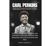 CARL PERKINS : From Life-Altering Tragedy to Star: The Incredible Story of How One Guitarist Overcame Setbacks and Redefined the Sound of Rock and Roll