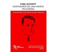 Carl Schmitt Centenario de una mente peligrosa. Descifrando la dictadura un siglo después