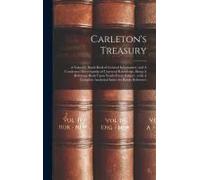 Carleton's Treasury: A Valuable Hand-Book Of General Information, And A Condensed Encyclopedia Of Universal Knowledge, Being A Reference Bo