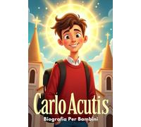 Carlo Acutis Biografia per Bambini: La Storia Ispiratrice della Sua Vita, della Sua Fede e del Suo Cammino Verso la Santità nell’Era Digitale