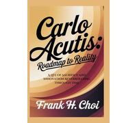 Carlo Acutis: Roadmap To Reality: A Life of Sacrifice and Innovation Reverberating Through Time