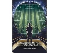 Carlo Ancelotti: The Master of World Football: The story of a champion who revolutionised the world of football as a player and coach