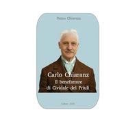 Carlo Chiaranz. Il benefattore di Cividale del Friuli.