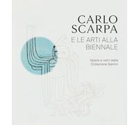 Carlo Scarpa e le arti alla Biennali. Opere e vetri dalla Collezione Gemin. Ediz. illustrata