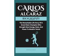 CARLOS ALCARAZ BIOGRAPHY: The Remarkable Life Story Of A Grand Slam Champion Who Brought New Energy, Style, And Power To Modern Tennis