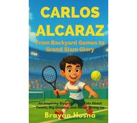 Carlos Alcaraz: From Backyard Games to Grand Slam Glory: An Inspiring Biography for Kids About Tennis, Big Dreams, and Never Giving Up
