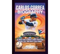CARLOS CORREA BIOGRAPHY: The Untold Story of America's Favorite Puerto Rican Baseball Star - From Poverty to MLB Stardom