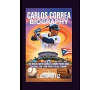 CARLOS CORREA BIOGRAPHY: The Untold Story of America's Favorite Puerto Rican Baseball Star - From Poverty to MLB Stardom