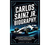 Carlos Sainz Jr. Biography: The Inspiring Story of a Spanish Driver Who Conquered Challenges and Rose to F1 Stardom