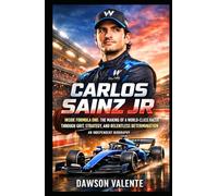 CARLOS SAINZ JR: Inside Formula One: The Making of a World-Class Racer Through Grit, Strategy, and Relentless Determination - An Independent Biography