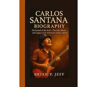 CARLOS SANTANA BIOGRAPHY: The Sound of the Soul - The Life, Music, and Legacy of an American Guitar Legend