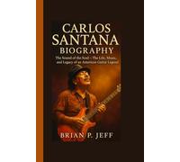 CARLOS SANTANA BIOGRAPHY: The Sound of the Soul - The Life, Music, and Legacy of an American Guitar Legend