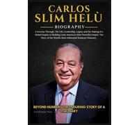 CARLOS SLIM HELU BIOGRAPHY: A Journey Through, The Life, and Legacy of a Global Empire to Building Latin America’s Most Powerful Empire. The Story of the World’s Most Influential Business Visionary.