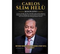CARLOS SLIM HELU BIOGRAPHY: A Journey Through, The Life, and Legacy of a Global Empire to Building Latin America’s Most Powerful Empire. The Story of the World’s Most Influential Business Visionary.