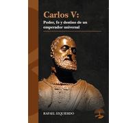 Carlos V: Poder, fe y destino de un emperador universal