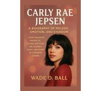 CARLY RAE JEPSEN: A BIOGRAPHY OF MELODY, EMOTION, AND STARDOM: FROM CANADIAN DREAMS TO GLOBAL POP ICON - THE JOURNEY, MUSIC, AND HEART OF A MODERN LEGEND