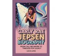 CARLY RAE JEPSEN BIOGRAPHY: FROM CALL ME MAYBE TO TIMELESS POP LEGACY