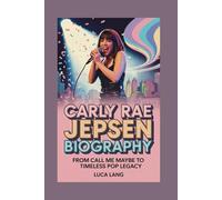 CARLY RAE JEPSEN BIOGRAPHY: FROM CALL ME MAYBE TO TIMELESS POP LEGACY