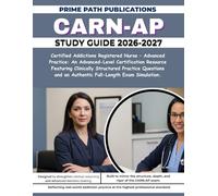 CARN-AP STUDY GUIDE 2026-2027: Certified Addictions Registered Nurse - Advanced Practice: An Advanced-Level Certification Resource Featuring ... an Authentic Full-Length Exam Simulation.