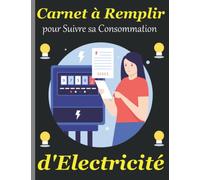 Carnet à Remplir pour suivre sa Consommation d'Electricité: Suivi et Optimisé la Consommation Electrique: KWH, Coût, Ciblage des Postes Consommateurs d'Electricité, Gestes d'Economie…