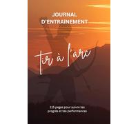 Carnet d’Entraînement Tir à l’Arc: Journal de progression, objectifs et records pour archers débutants et passionnés