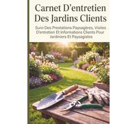 Carnet D’entretien Des Jardins Clients: Suivi Des Prestations Paysagères, Visites D’entretien Et Informations Clients Pour Jardiniers Et Paysagistes