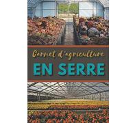 Carnet d'agriculture en serre: Carnet d'organisation de sa serre prérempli de 103 pages numérotées avec sommaire / Papier blanc de 6" X 9" / ... votre culture sous serre / Se range partout