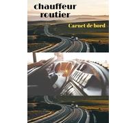 Carnet de bord chauffeur routier: Journal d'activité,de suivi des déplacements transporteur, véhicule de service, de société ou particulier, Carnet de bord pour toutes les activités du chauffeur