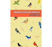 Carnet de bord d'Observation des Oiseaux: Un Superbe Journal d'Ornithologie pour les Observateurs d'Oiseaux et les Passionnés - Carnet de Terrain pour Suivre et Enregistrer les Observations d'Oiseaux