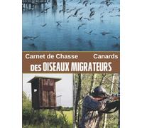 Carnet de chasse des OISEAUX MIGRATEURS et aux CANARDS: carnet de chasse à remplir, Carnet de hutte,: Carnet de Chasse pour Passionné, Cadeau idéal ... la chasse, Gardez le Souvenir de vos Sorties.