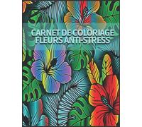 Carnet de Coloriage Fleurs Anti Stress: Cahier Art Thérapie pour adultes