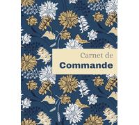 Carnet de Commande: Cahier de Commande Fleuri - Auto-Entrepreneur & Micro-Entreprise | Journal de Suivi des Commandes Clients | Format A4 | Cahier de Ventes & Livraisons Professionnel