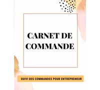 Carnet de Commandes pour Petite Entreprise, Entrepreneur, Artisan: Suivez vos Commandes Journalières, Bon de Commande, Suivi de L'Envoi, Pour les Entrepreneur, Les Boutiques Physiques et En Ligne