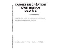 CARNET DE CREATION D UN ROMAN DE A A Z: Méthode pas à pas pour construire son histoire, ses personnages et son intrigue