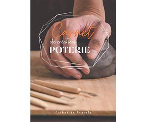 Carnet de créations POTERIE: Cahier de projet poterie avec fiches à compléter-notez et répertoriez toutes vos créations de poterie-livre poterie de ... modelage moulage tournage émaillage-raku